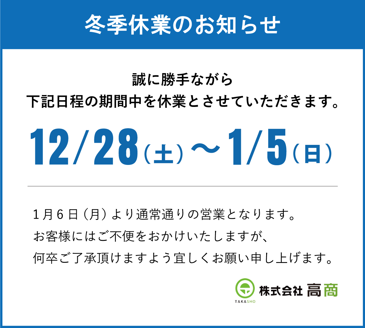 冬季休業のお知らせ｜誠に勝手ながら下記日程の期間中を休業とさせていただきます。｜12/28（土）～1/5（日）｜1月6日（月）より通常通りの営業となります。お客様にはご不便をおかけいたしますが、何卒ご了承頂けますよう宜しくお願い申し上げます。